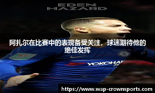 阿扎尔在比赛中的表现备受关注，球迷期待他的绝佳发挥