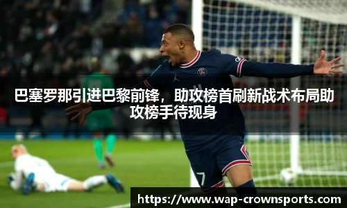 巴塞罗那引进巴黎前锋，助攻榜首刷新战术布局助攻榜手待现身