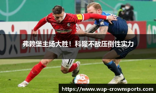 弗赖堡主场大胜！科隆不敌压倒性实力