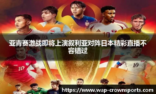 亚青赛激战即将上演叙利亚对阵日本精彩直播不容错过