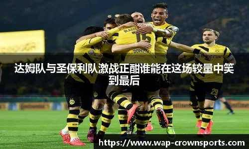 达姆队与圣保利队激战正酣谁能在这场较量中笑到最后