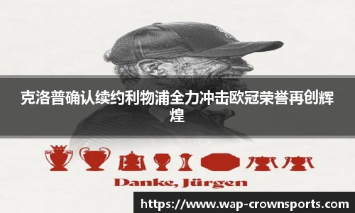 克洛普确认续约利物浦全力冲击欧冠荣誉再创辉煌